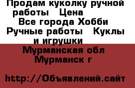 Продам куколку ручной работы › Цена ­ 1 500 - Все города Хобби. Ручные работы » Куклы и игрушки   . Мурманская обл.,Мурманск г.